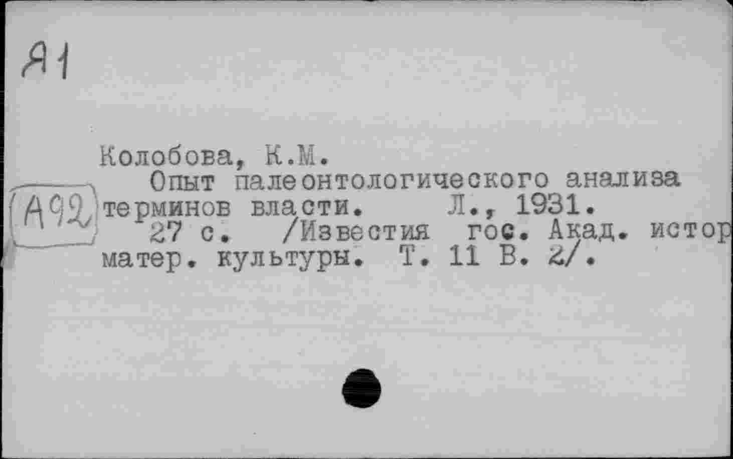 ﻿Колобова, К.М.
Опыт палеонтологического анализа терминов власти. Л., 1931.
27 с. /Известия гос. Акад, ист матер, культуры. T. 11 В. Z/.